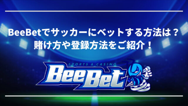 BeeBetでサッカーにベットする方法は？ 賭け方や登録方法をご紹介！