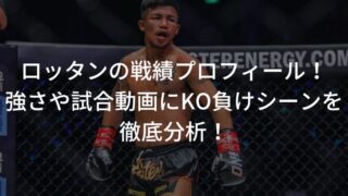 ロッタンの戦績プロフィール！強さや試合動画にKO負けシーンを徹底分析！