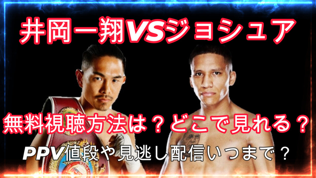 井岡一翔VSジョシュア2無料視聴方法どこで見れる？PPV値段や見逃し配信いつまで？