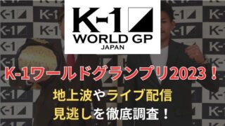 K-1ワールドグランプリ2023！地上波やライブ配信見逃しを徹底調査！