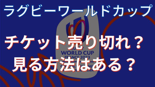 ラグビー日本代表2023チケット売り切れ？リセールや買えない時の対処法